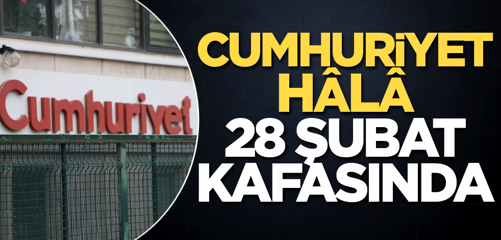 Cumhuriyet hâlâ 28 Şubat kafasında