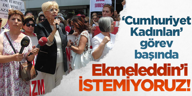 Cumhuriyet Kadınları Ekmeleddin'i istemiyor!