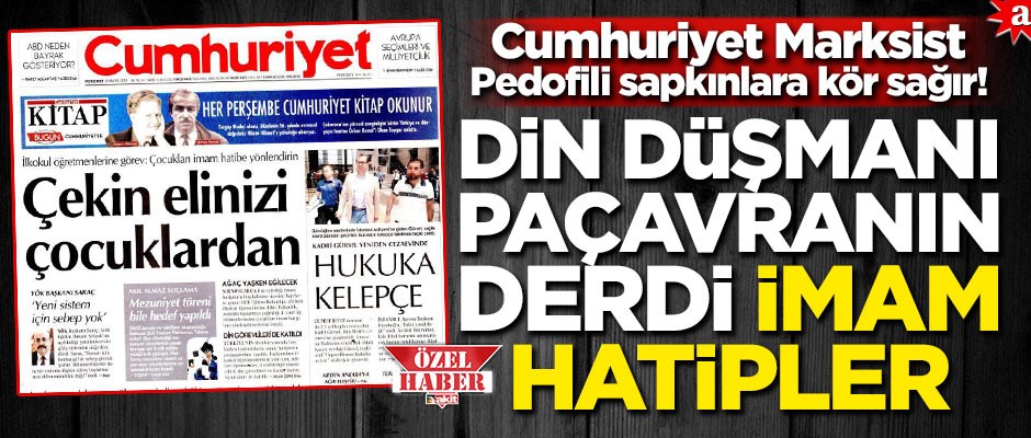 Cumhuriyet Marksist Pedofili sapkınlara kör sağır! Din düşmanı paçavranın derdi İmam hatipler