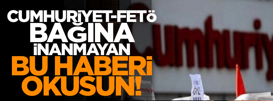 Cumhuriyet Paçavrası FETÖ ilişkisine inanmayan bu haberi okusun!