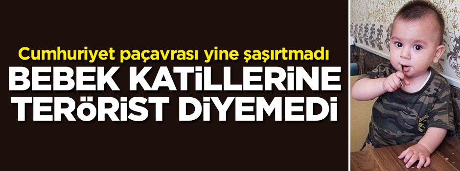 Cumhuriyet paçavrası yine şaşırtmadı! Bebek katillerine terörist diyemedi