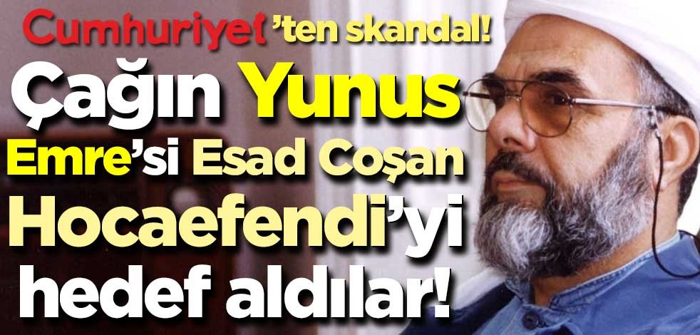 Cumhuriyet paçavrasından skandal! Çağın Yunus Emre’si Esad Coşan Hocaefendi’yi hedef aldılar