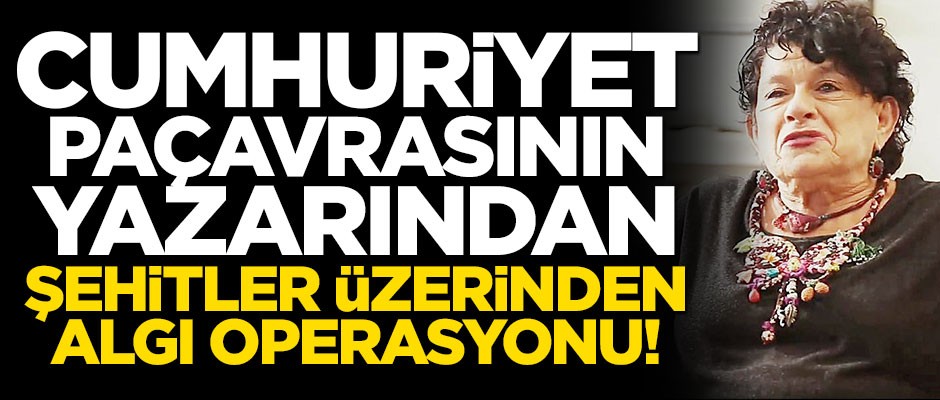 Cumhuriyet paçavrasının yazarı Işıl Özgentürk şehitler üzerinden algı operasyonu yaptı