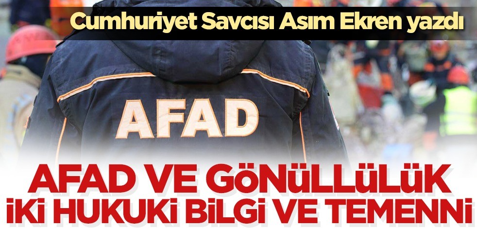 Cumhuriyet Savcısı Asım Ekren yazdı: AFAD ve gönüllülük, iki hukuki bilgi ve temenni!