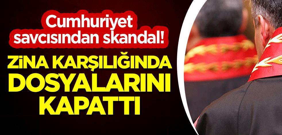 Cumhuriyet savcısından skandal! Zina karşılığında dosyalarını kapattı