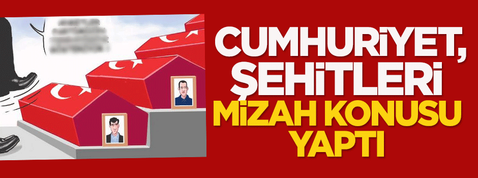 Cumhuriyet, şehitleri mizah konusu yaptı