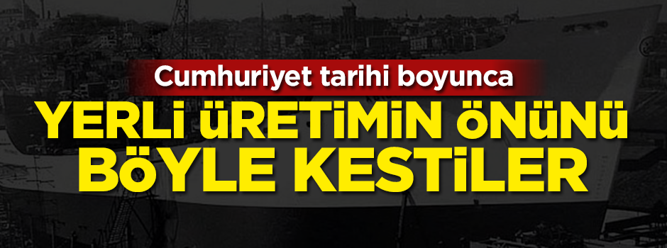 Cumhuriyet tarihi boyunca yerli üretimin önünü böyle kestiler