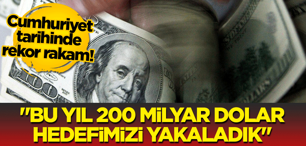 Cumhuriyet tarihinde rekor rakam! "Bu yıl 200 milyar dolar hedefimizi yakaladık"