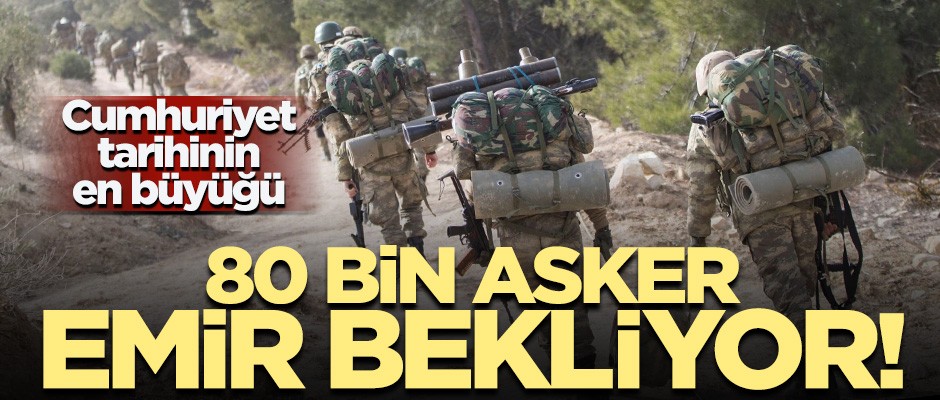 Cumhuriyet tarihinin en büyüğü! 80 bin asker emir bekliyor