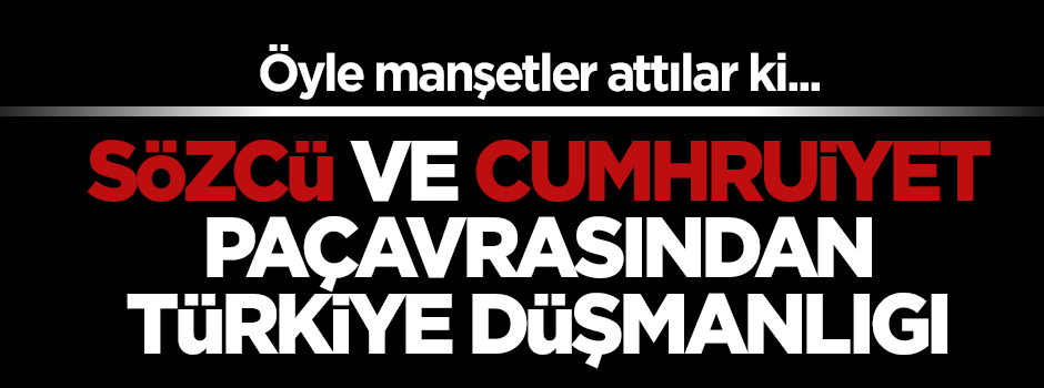 Cumhuriyet ve Sözcü'den Türkiye düşmanlığı