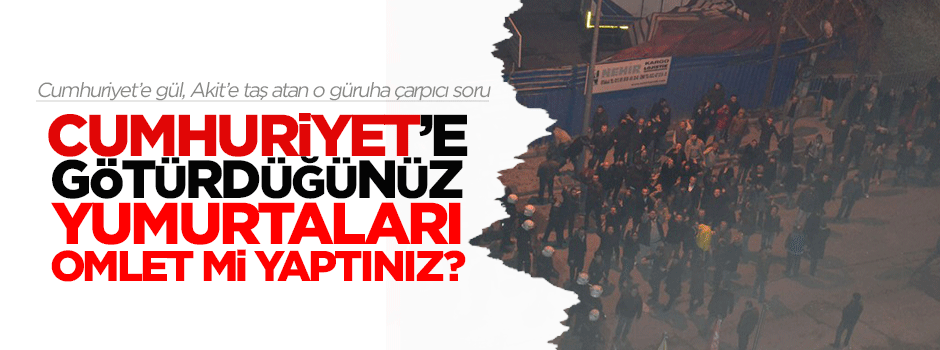 Cumhuriyet’e götürdüğünüz yumurtaları omlet mi yaptınız?