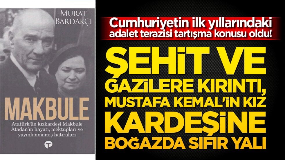 Cumhuriyetin ilk yıllarındaki adalet terazisi tartışma konusu oldu! Şehit ve gazilere kırıntı, Mustafa Kemal'in kız kardeşine boğazda sıfır yalı