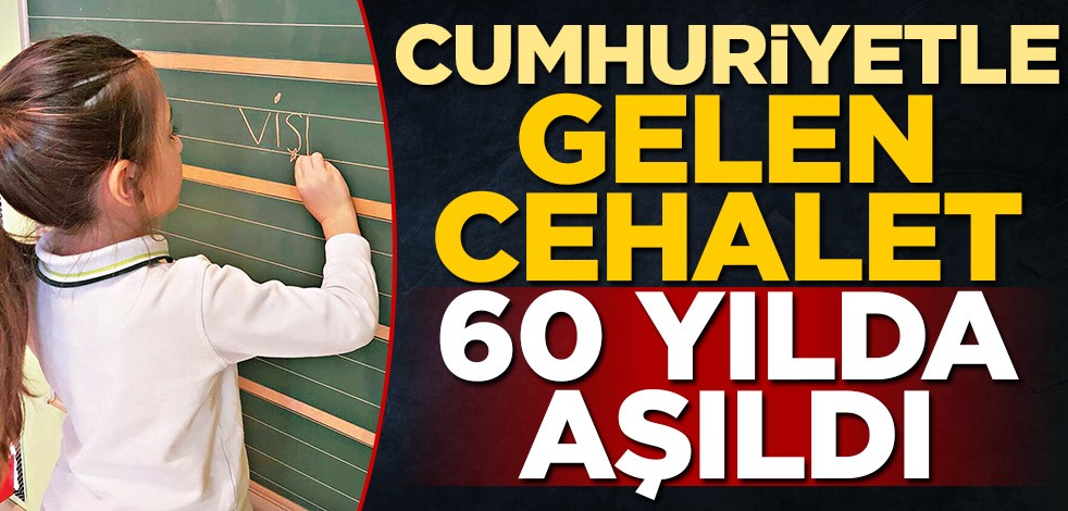 Cumhuriyetle gelen cehalet 60 yılda aşıldı