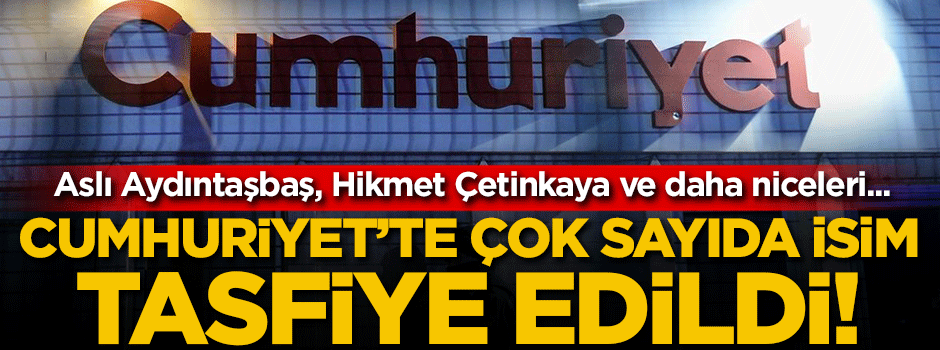Cumhuriyet'te çok sayıda isim tasfiye edildi!