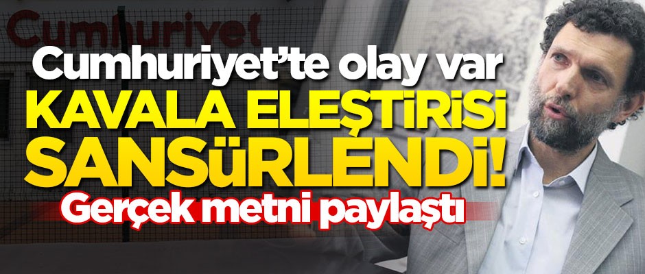 Cumhuriyet'te olay var! Kavala eleştirisi sansürlendi... Gerçek metni paylaştı
