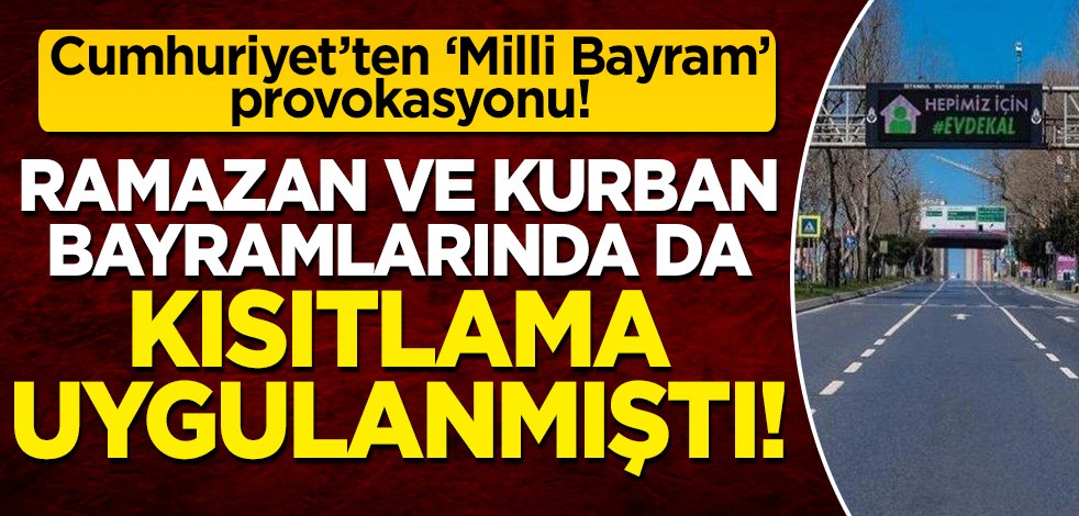 Cumhuriyet'ten 'Milli Bayram' provokasyonu: Ramazan ve Kurban bayramlarında da kısıtlama vardı!
