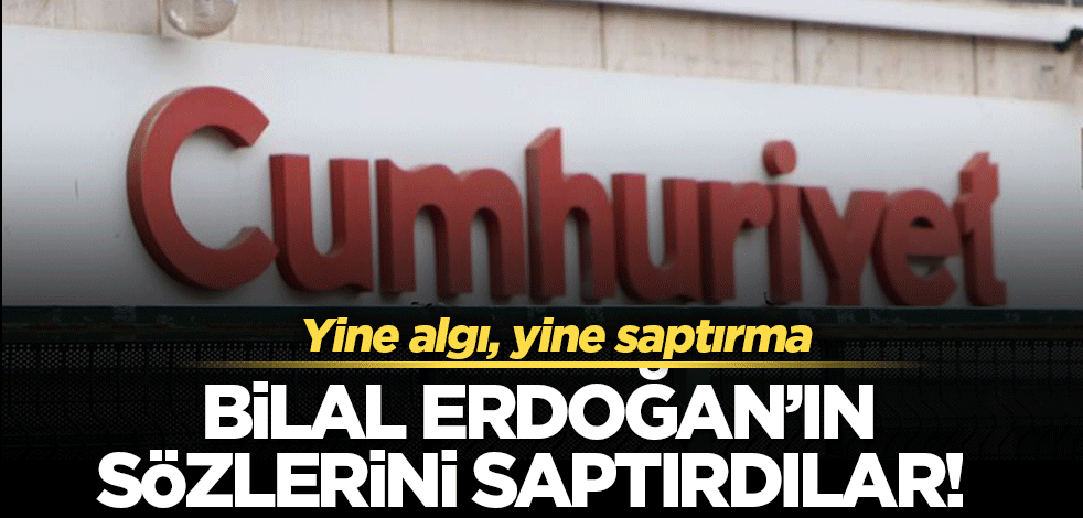 Cumhuriyet’ten skandal haber… Bilal Erdoğan’ın sözlerini saptırdılar!
