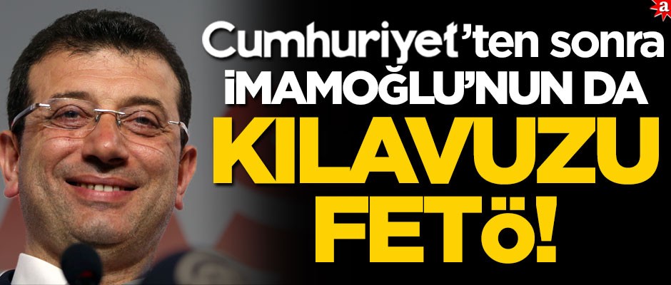 Cumhuriyet’ten sonra İmamoğlu’nun da kılavuzu FETÖ!