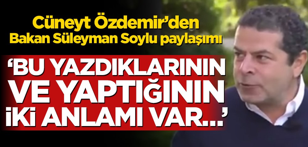 Cüneyt Özdemir’den Bakan Süleyman Soylu paylaşımı! ‘Bu yazdıklarının ve yaptığının iki anlamı var…’