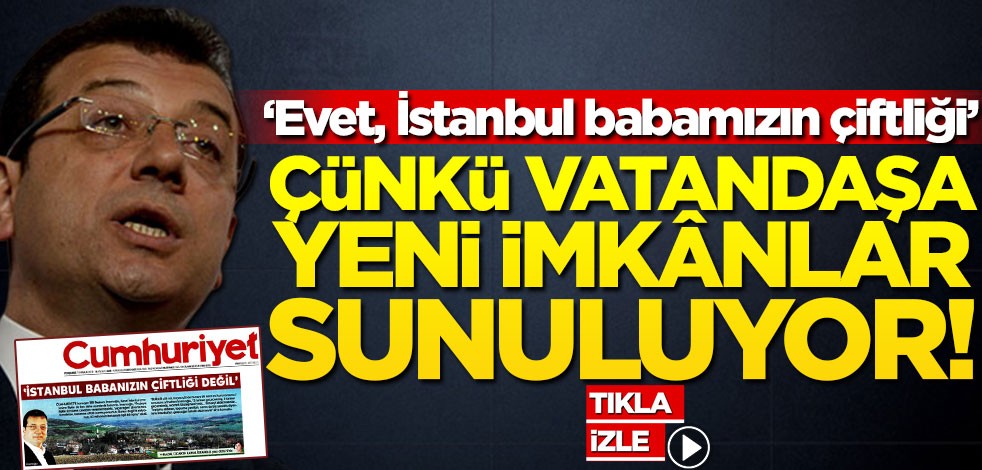 Çünkü vatandaşa yeni imkânlar sunuluyor! ‘Evet, İstanbul babamızın çiftliği’