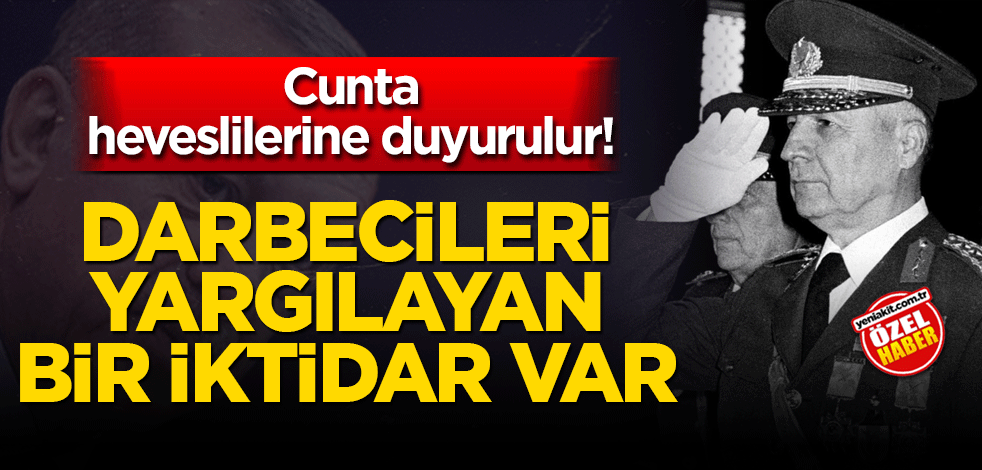 Cunta heveslilerine duyurulur! Darbecileri yargılayan bir iktidar var
