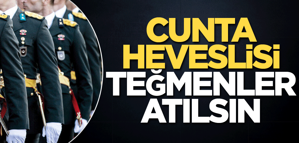 Cunta heveslisi teğmenler atılsın