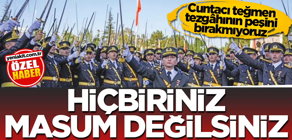 Cuntacı teğmen tezgâhının peşini bırakmıyoruz! Hiçbiriniz masum değilsiniz!