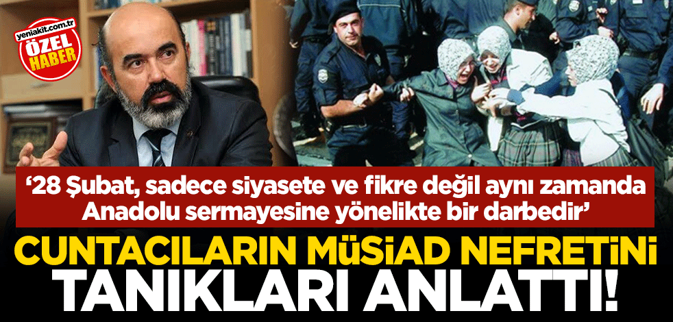 Cuntacıların MÜSİAD nefretini tanıkları anlattı! "28 Şubat, sadece siyasete ve fikre değil aynı zamanda Anadolu sermayesine yönelikte bir darbedir"