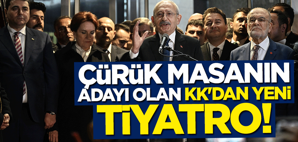 Çürük masanın adayı olan Kılıçdaroğlu'ndan yeni tiyatro
