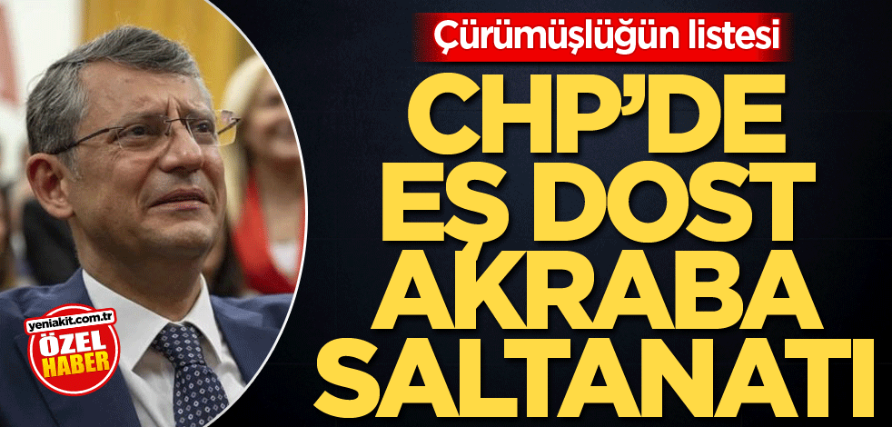 Çürümüşlüğün listesi! CHP’de eş dost akraba saltanatı