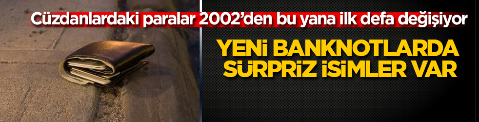 Cüzdanlardaki paralar 2002’den bu yana ilk defa değişiyor: Yeni banknotlarda sürpriz isimler var