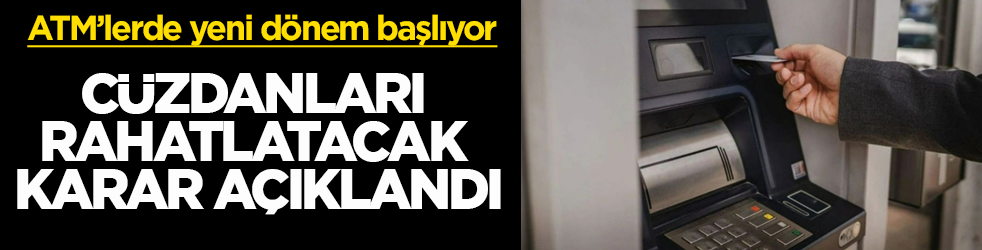 Cüzdanları rahatlatacak karar açıklandı: ATM’lerde yeni dönem başlıyor