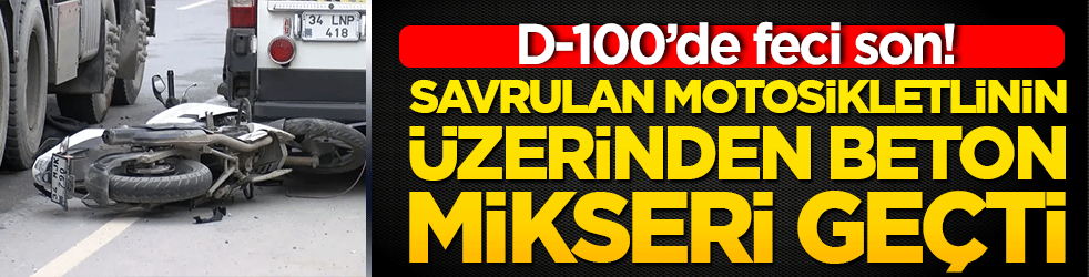 D-100’de feci son! Savrulan motosikletlinin üzerinden beton mikseri geçti