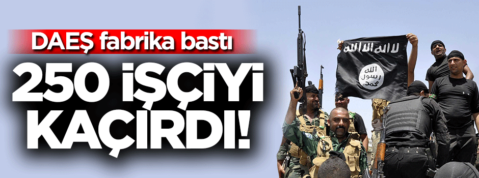 DAEŞ 250 işçiyi kaçırdı!
