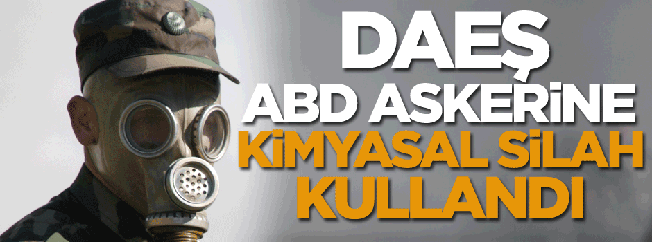 'DAEŞ, ABD askerlerine karşı kimyasal kullandı'