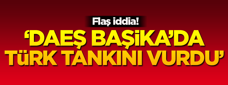 'DAEŞ Başika’da Türk tankını vurdu' iddiası