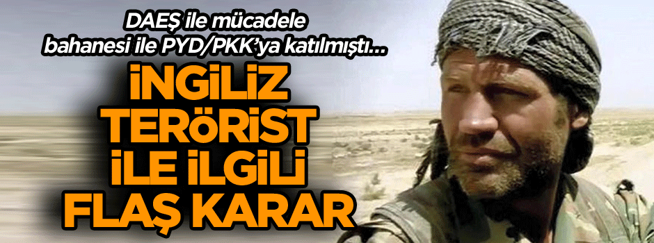 DAEŞ ile mücadele bahanesi ile PYD/PKK’ya katılmıştı… İngiliz terörist ile ilgili flaş karar