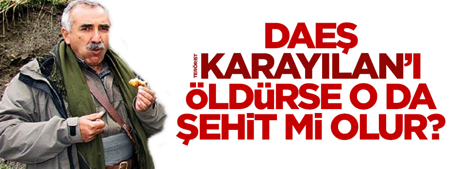 DAEŞ Karayılan’ı öldürse, o da şehit mi olur?