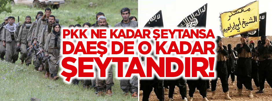 DAEŞ ne kadar şeytan ise, PKK da o kadar şeytandır!