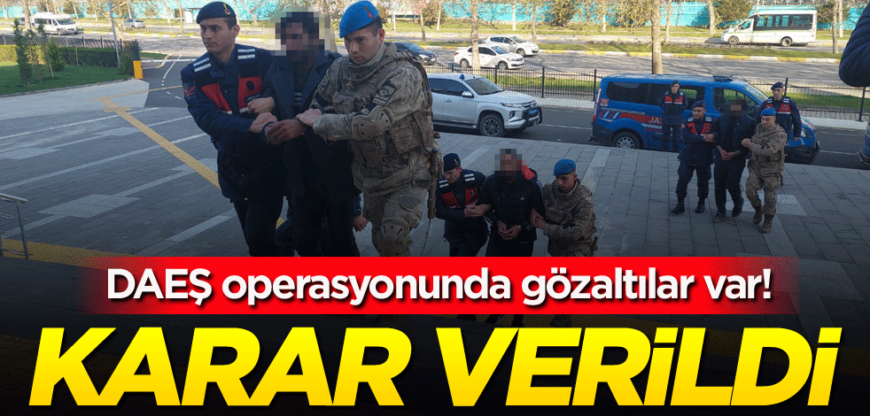 DAEŞ operasyonunda gözaltılar var! Karar verildi