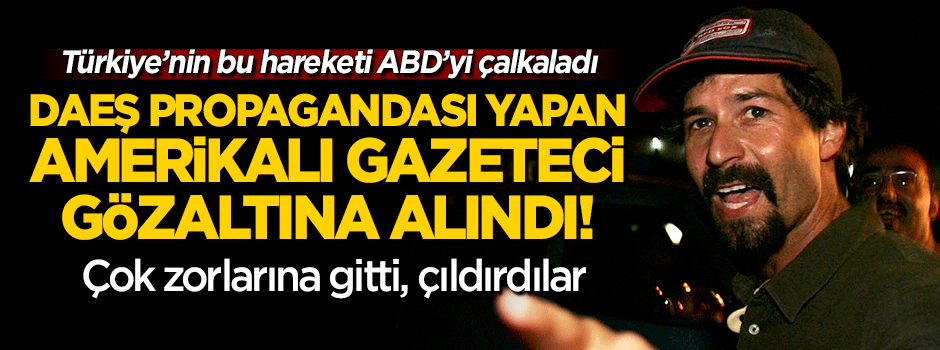 DAEŞ propagandası yapan ABD'li gazeteciye gözaltı!
