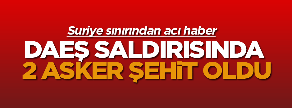 DAEŞ Türk tankına saldırdı 2 şehit