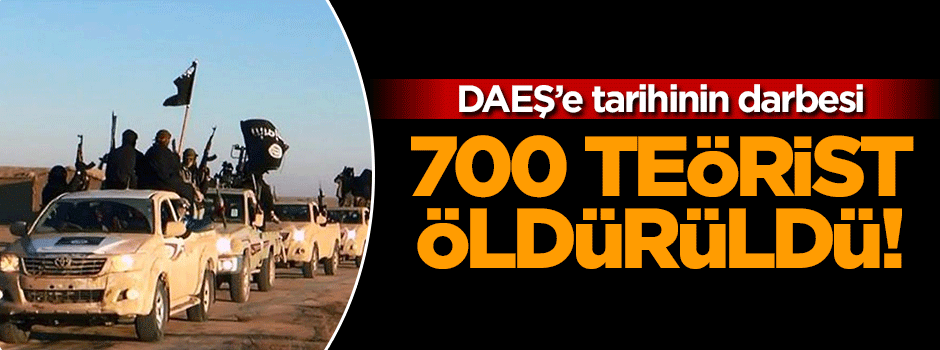 DAEŞ'e çok ağır darbe: 700 terörist öldürüldü