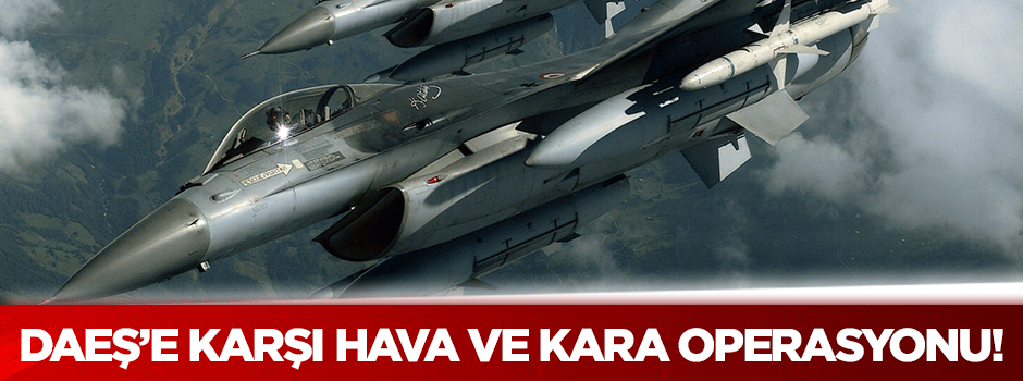 DAEŞ'e karşı hava ve kara operasyonu!