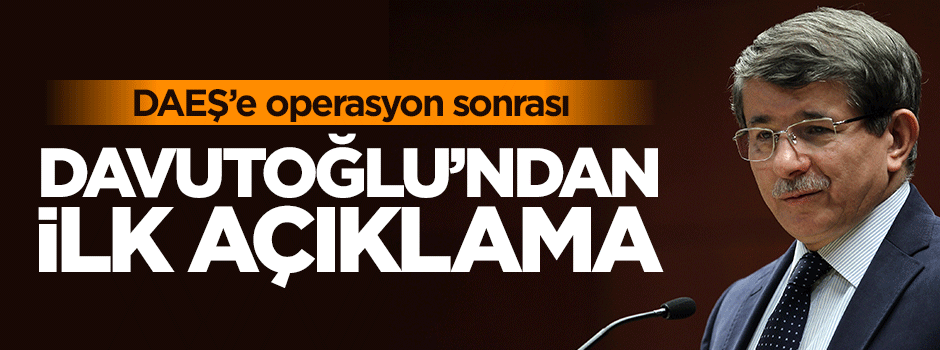 DAEŞ'e operasyon sonrası Davutoğlu'ndan ilk açıklama