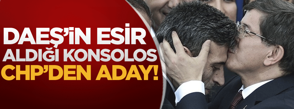 DAEŞ'in esir aldığı başkonsolos CHP'den aday!
