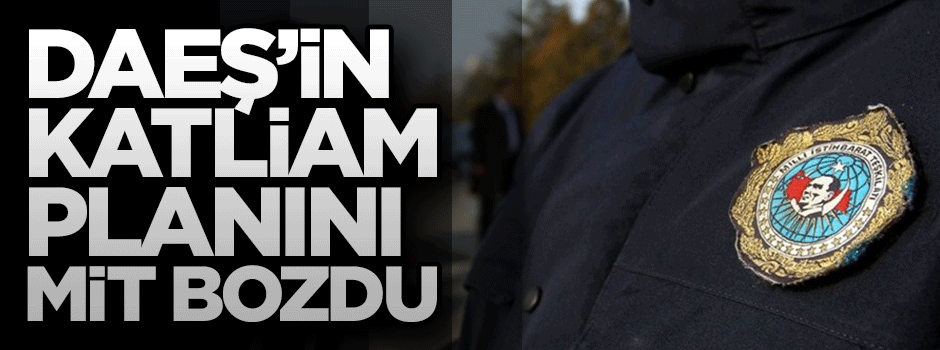 DAEŞ'in katliam planını MİT bozdu