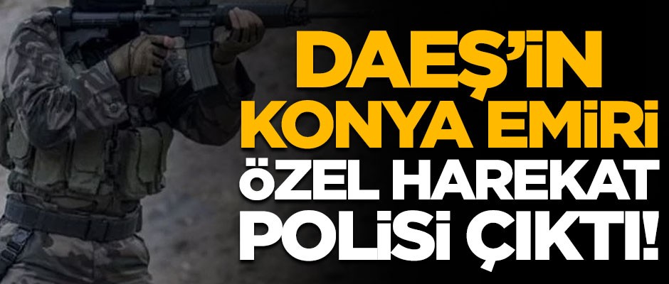 DAEŞ'in 'Konya emiri' özel harekat polisi çıktı!