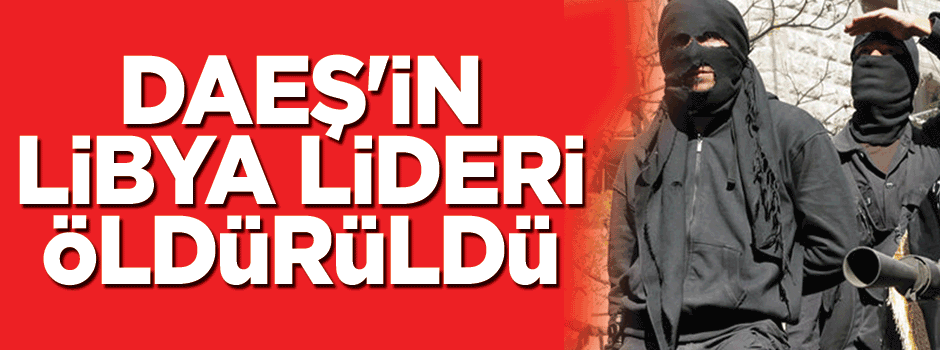 DAEŞ'in Libya lideri öldürüldü
