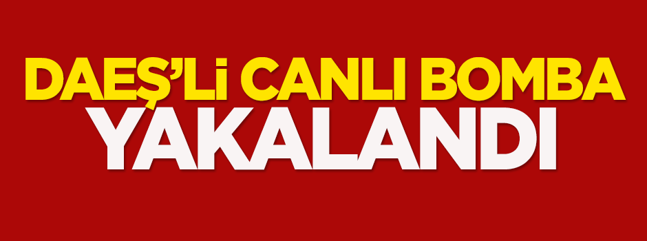 DAEŞ'li canlı bomba yakalandı